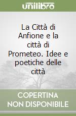 La Città di Anfione e la città di Prometeo. Idee e poetiche delle città