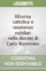 Riforma cattolica e resistenze nobiliari nella diocesi di Carlo Borromeo libro