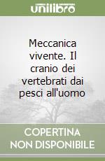 Meccanica vivente. Il cranio dei vertebrati dai pesci all'uomo