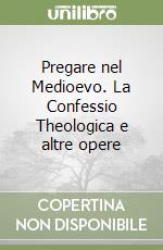 Pregare nel Medioevo. La Confessio Theologica e altre opere