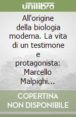 All'origine della biologia moderna. La vita di un testimone e protagonista: Marcello Malpighi nell'Università di Bologna libro