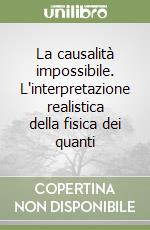 La causalità impossibile. L'interpretazione realistica della fisica dei quanti libro