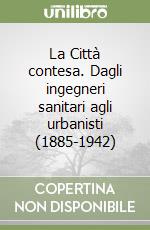 La Città contesa. Dagli ingegneri sanitari agli urbanisti (1885-1942)