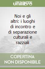 Noi e gli altri: i luoghi di incontro e di separazione culturali e razziali libro