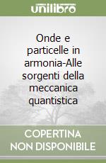 Onde e particelle in armonia-Alle sorgenti della meccanica quantistica libro