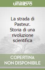 La strada di Pasteur. Storia di una rivoluzione scientifica libro