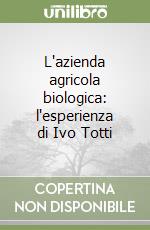 L'azienda agricola biologica: l'esperienza di Ivo Totti libro