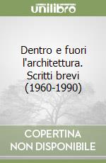 Dentro e fuori l'architettura. Scritti brevi (1960-1990) libro