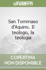 San Tommaso d'Aquino. Il teologo, la teologia libro