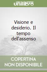 Visione e desiderio. Il tempo dell'assenso libro