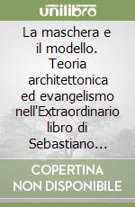 La maschera e il modello. Teoria architettonica ed evangelismo nell'Extraordinario libro di Sebastiano Serlio (1551)