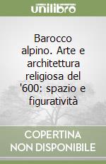 Barocco alpino. Arte e architettura religiosa del '600: spazio e figuratività libro