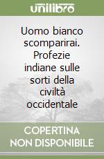 Uomo bianco scomparirai. Profezie indiane sulle sorti della civiltà occidentale