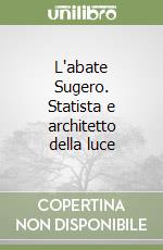 L'abate Sugero. Statista e architetto della luce libro