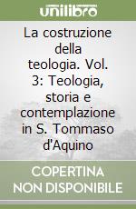 La costruzione della teologia. Vol. 3: Teologia, storia e contemplazione in S. Tommaso d'Aquino libro