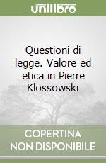 Questioni di legge. Valore ed etica in Pierre Klossowski libro