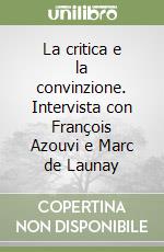 La critica e la convinzione. Intervista con François Azouvi e Marc de Launay libro