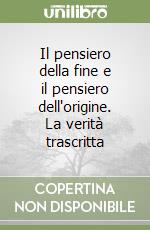 Il pensiero della fine e il pensiero dell'origine. La verità trascritta libro