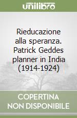 Rieducazione alla speranza. Patrick Geddes planner in India (1914-1924) libro