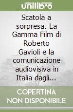 Scatola a sorpresa. La Gamma Film di Roberto Gavioli e la comunicazione audiovisiva in Italia dagli anni Cinquanta ad oggi libro