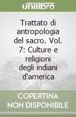 Trattato di antropologia del sacro. Vol. 7: Culture e religioni degli indiani d'america libro