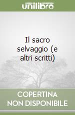 Il sacro selvaggio (e altri scritti) libro