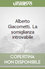 Alberto Giacometti. La somiglianza introvabile libro