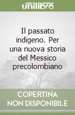 Il passato indigeno. Per una nuova storia del Messico precolombiano libro