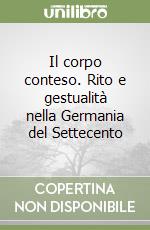 Il corpo conteso. Rito e gestualità nella Germania del Settecento libro