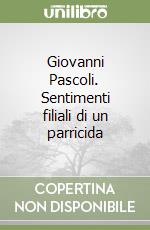 Giovanni Pascoli. Sentimenti filiali di un parricida libro