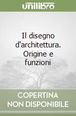 Il disegno d'architettura. Origine e funzioni