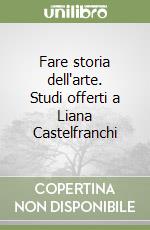 Fare storia dell'arte. Studi offerti a Liana Castelfranchi