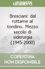 Bresciani: dal rottame al tondino. Mezzo secolo di siderurgia (1945-2000)