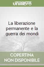 La liberazione permanente e la guerra dei mondi libro