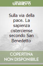 Sulla via della pace. La sapienza cisterciense secondo San Benedetto libro