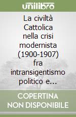 La civiltà Cattolica nella crisi modernista (1900-1907) fra intransigentismo politico e integralismo dottrinale libro