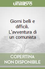 Giorni belli e difficili. L'avventura di un comunista