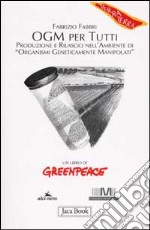 OGM per tutti. Produzione e rilascio nell'ambiente di «organismi geneticamente manipolati» libro