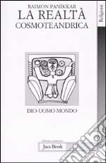 La realtà cosmoteandrica. Dio-uomo-mondo libro