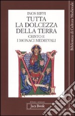 Tutta la dolcezza della terra. Cristo e i monaci medievali libro