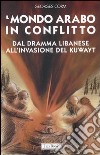 Il mondo arabo in conflitto. Il vicino Oriente dal dramma libanese all'invasione del Kuwayt libro