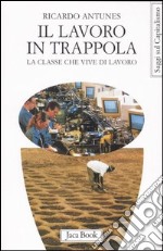 Il lavoro in trappola. La classe che vive di lavoro libro