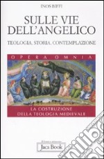 Sulle vie dell'Angelico. Teologia, storia e contemplazione. La costruzione della teologia medievale libro