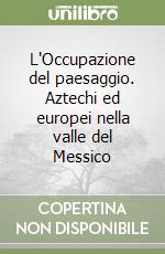 L'Occupazione del paesaggio. Aztechi ed europei nella valle del Messico libro