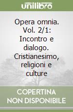 Opera omnia. Vol. 2/1: Incontro e dialogo. Cristianesimo, religioni e culture libro