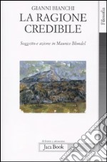 La ragione credibile. Soggetto e azione in Maurice Blondel libro