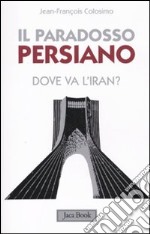 Il paradosso persiano. Dove va l'Iran? libro