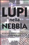 Lupi nella nebbia. Kosovo: l'Onu ostaggio di mafie e Usa libro