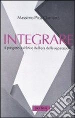 Integrare. Il progetto sul finire dell'era della separazione libro