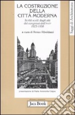 La costruzione della città moderna. Scritti scelti dagli Atti dei congressi dell'Ifhtp (1923-1938) libro